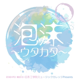 『ＧＹＡＯ＋ＰＣＩ ＭＵＳＩＣ＋日本工学院ミュージックカレッジＰｒｅｓｅｎｔｓ ＬＩＶＥ「泡沫～ウタカタ～ 」』 開催決定